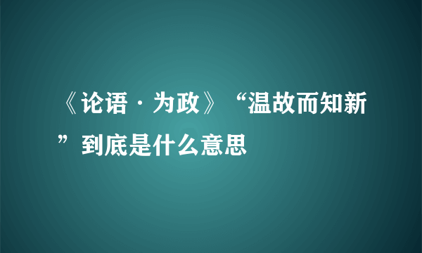 《论语·为政》“温故而知新”到底是什么意思