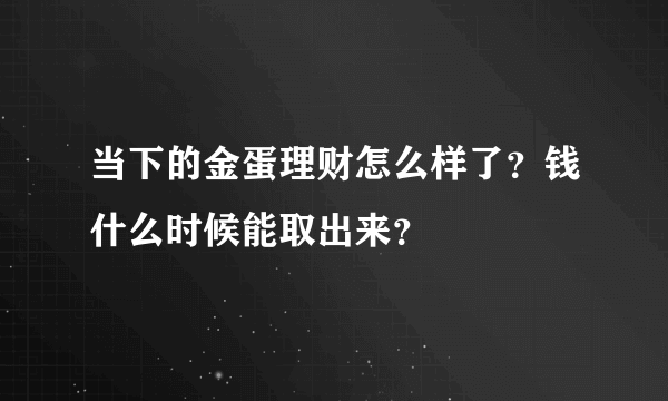 当下的金蛋理财怎么样了？钱什么时候能取出来？