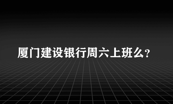 厦门建设银行周六上班么？