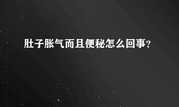 肚子胀气而且便秘怎么回事？