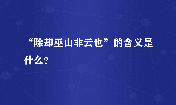 “除却巫山非云也”的含义是什么？