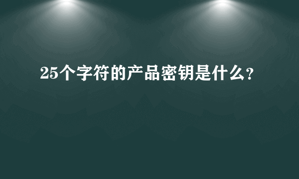 25个字符的产品密钥是什么？