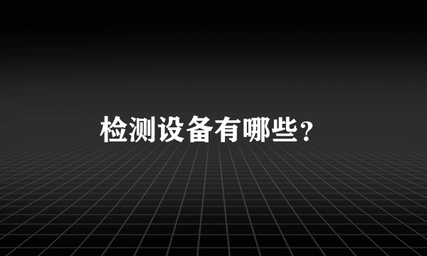 检测设备有哪些？