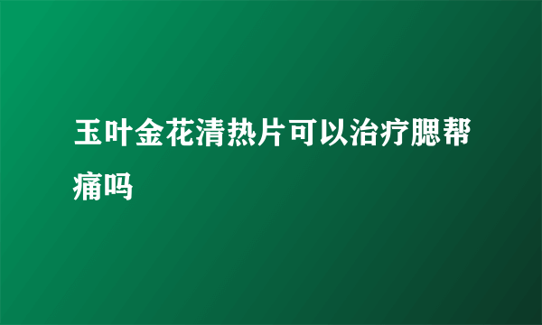 玉叶金花清热片可以治疗腮帮痛吗