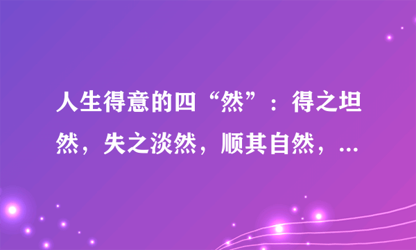 人生得意的四“然”：得之坦然，失之淡然，顺其自然，争其必然