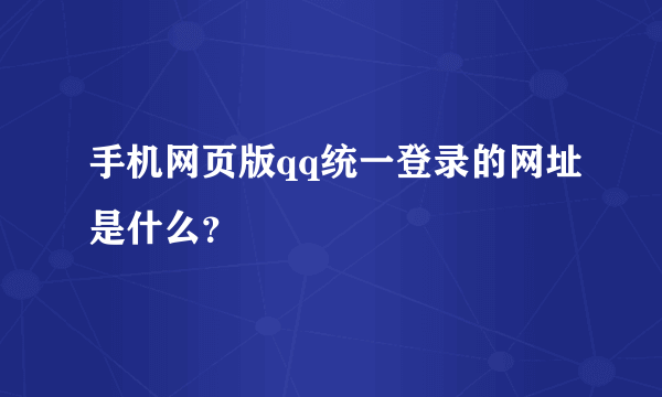 手机网页版qq统一登录的网址是什么？