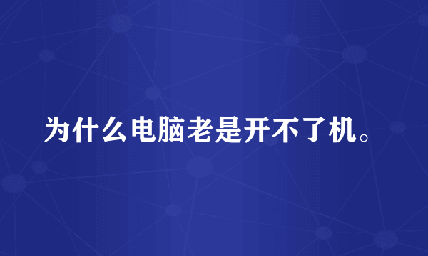 为什么电脑老是开不了机。