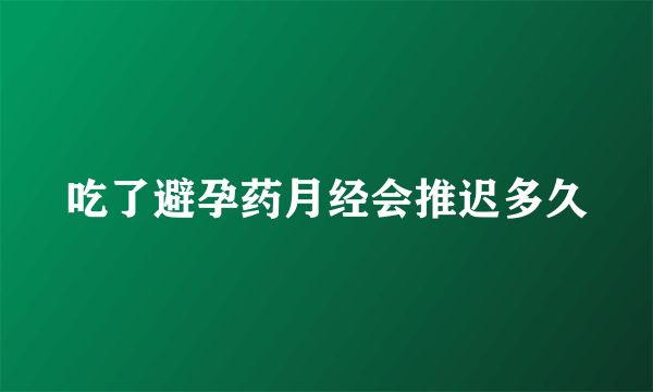 吃了避孕药月经会推迟多久