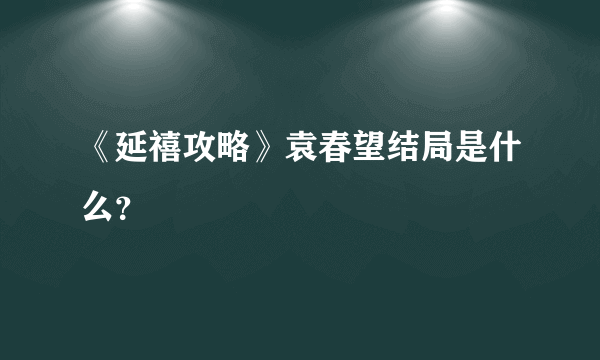 《延禧攻略》袁春望结局是什么？