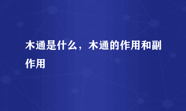 木通是什么，木通的作用和副作用