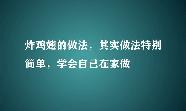 炸鸡翅的做法，其实做法特别简单，学会自己在家做