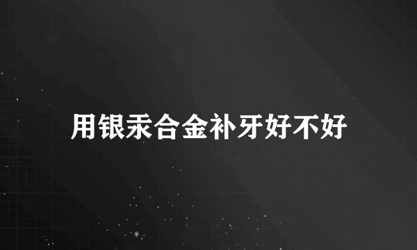 用银汞合金补牙好不好