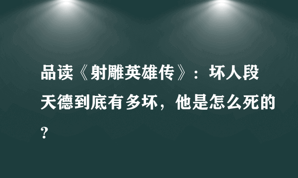 品读《射雕英雄传》：坏人段天德到底有多坏，他是怎么死的？