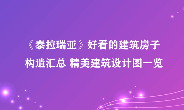 《泰拉瑞亚》好看的建筑房子构造汇总 精美建筑设计图一览