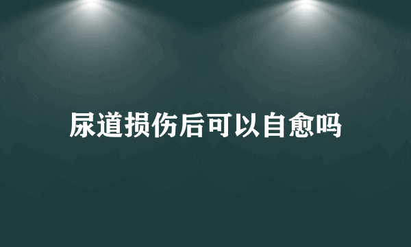 尿道损伤后可以自愈吗