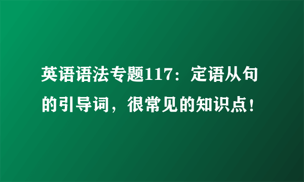 英语语法专题117：定语从句的引导词，很常见的知识点！