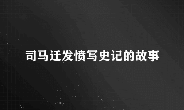 司马迁发愤写史记的故事