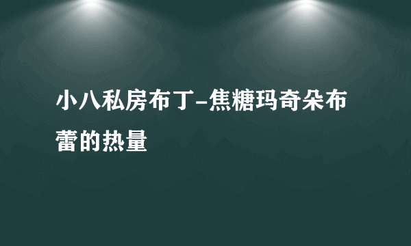 小八私房布丁-焦糖玛奇朵布蕾的热量