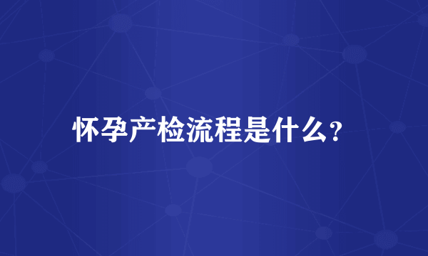 怀孕产检流程是什么？