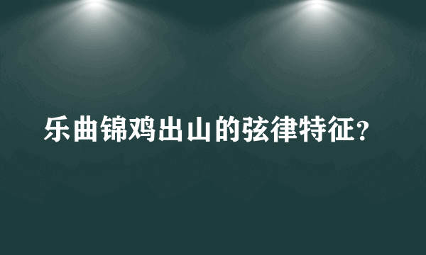 乐曲锦鸡出山的弦律特征？