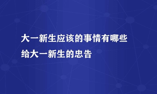 大一新生应该的事情有哪些 给大一新生的忠告