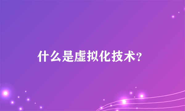 什么是虚拟化技术？