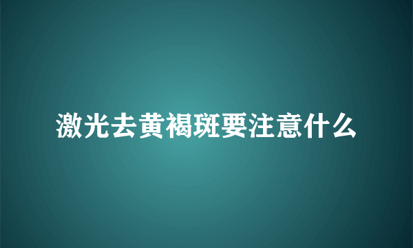 激光去黄褐斑要注意什么