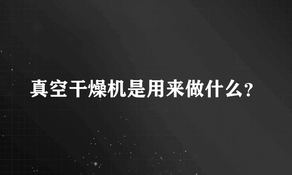 真空干燥机是用来做什么？