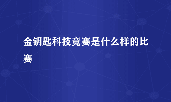 金钥匙科技竞赛是什么样的比赛