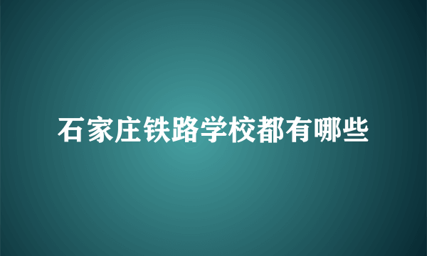 石家庄铁路学校都有哪些