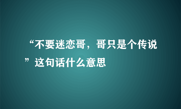 “不要迷恋哥，哥只是个传说”这句话什么意思