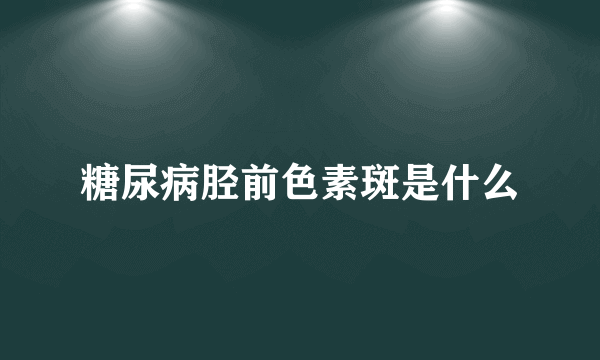 糖尿病胫前色素斑是什么