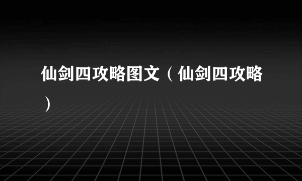 仙剑四攻略图文（仙剑四攻略）