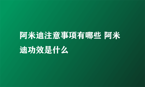 阿米迪注意事项有哪些 阿米迪功效是什么