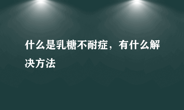 什么是乳糖不耐症，有什么解决方法