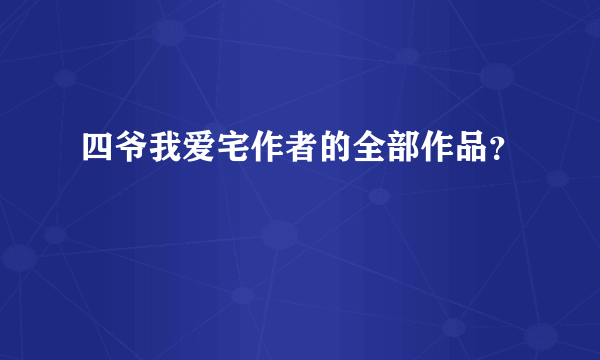 四爷我爱宅作者的全部作品？