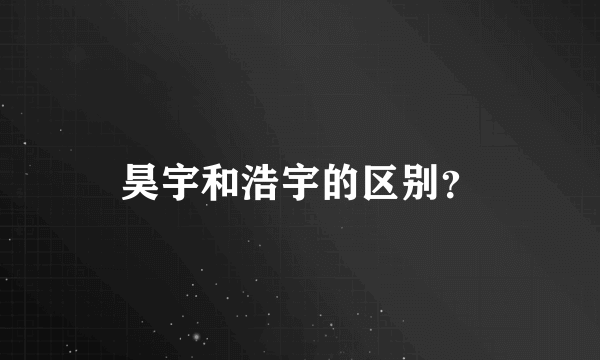 昊宇和浩宇的区别？