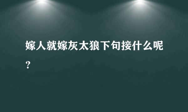 嫁人就嫁灰太狼下句接什么呢？