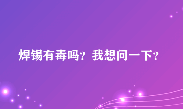 焊锡有毒吗？我想问一下？