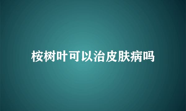 桉树叶可以治皮肤病吗