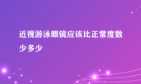 近视游泳眼镜应该比正常度数少多少