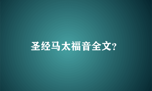 圣经马太福音全文？