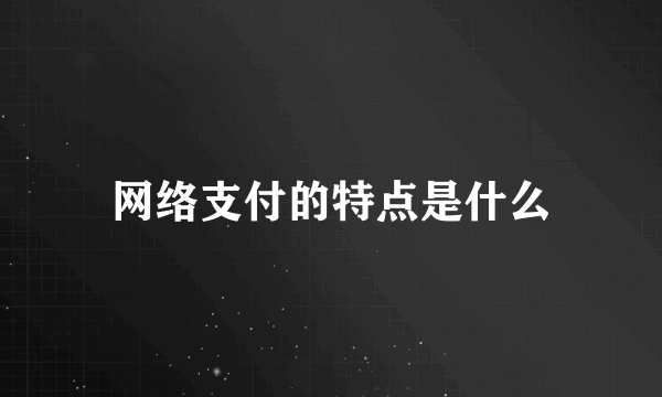 网络支付的特点是什么