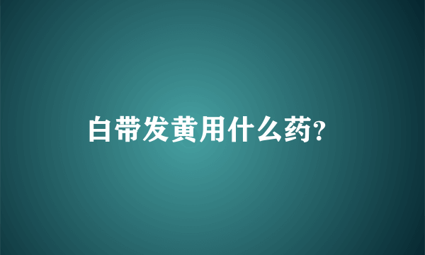 白带发黄用什么药？