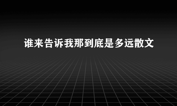 谁来告诉我那到底是多远散文