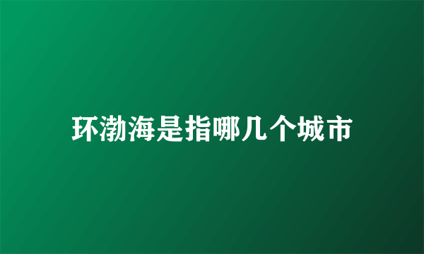 环渤海是指哪几个城市