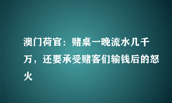 澳门荷官：赌桌一晚流水几千万，还要承受赌客们输钱后的怒火