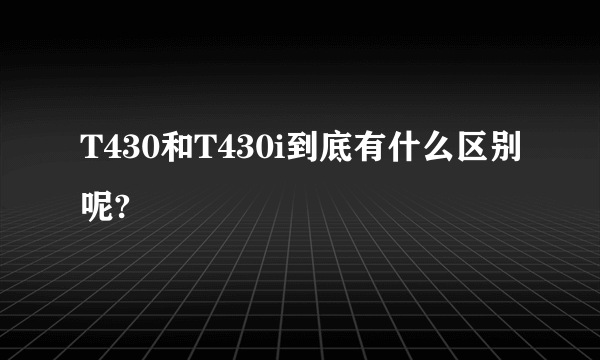 T430和T430i到底有什么区别呢?