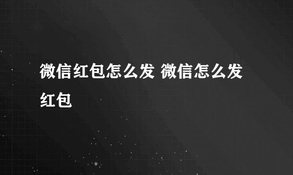 微信红包怎么发 微信怎么发红包