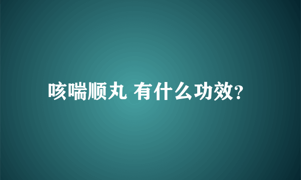 咳喘顺丸 有什么功效？